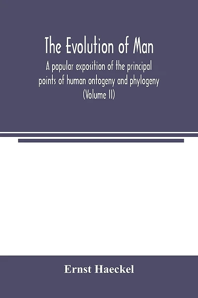 The evolution of man: a popular exposition of the principal points of human ontogeny and phylogeny (Volume II)
