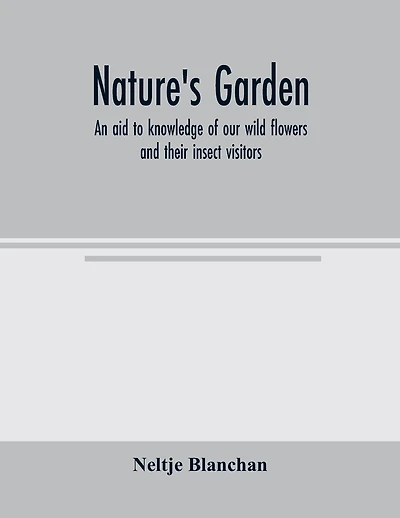 Nature's garden; an aid to knowledge of our wild flowers and their insect visitors