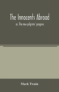 The innocents abroad: or, The new pilgrims' progress; being some account of the steamship Quaker City's pleasure excursion to Europe and the Holy Land, with descriptions of countries, nations, incidents and adventures, as they appeared to the author
