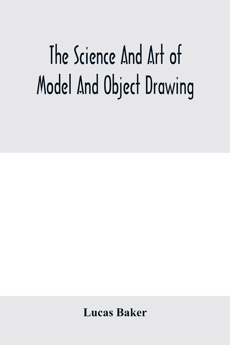 the science and art of model object drawing; a text book for schools self-instruction teachers students theory practice drawing from objects