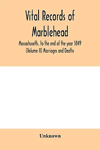Vital Records of Marblehead, Massachusetts, to the end of the year 1849 (Volume II) Marriages and Deaths