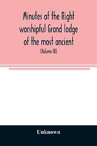 Minutes of the right worshipful Grand lodge of the most ancient and honorable fraternity of Free and accepted masons of Pennsylvania and Masonic jurisdiction thereunto belonging (Volume IX) For the Year 1855 to 1858