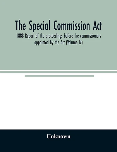 The Special Commission Act, 1888 Report of the proceedings before the commissioners appointed by the Act (Volume II)