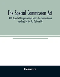 The Special Commission Act, 1888 Report of the proceedings before the commissioners appointed by the Act (Volume II)