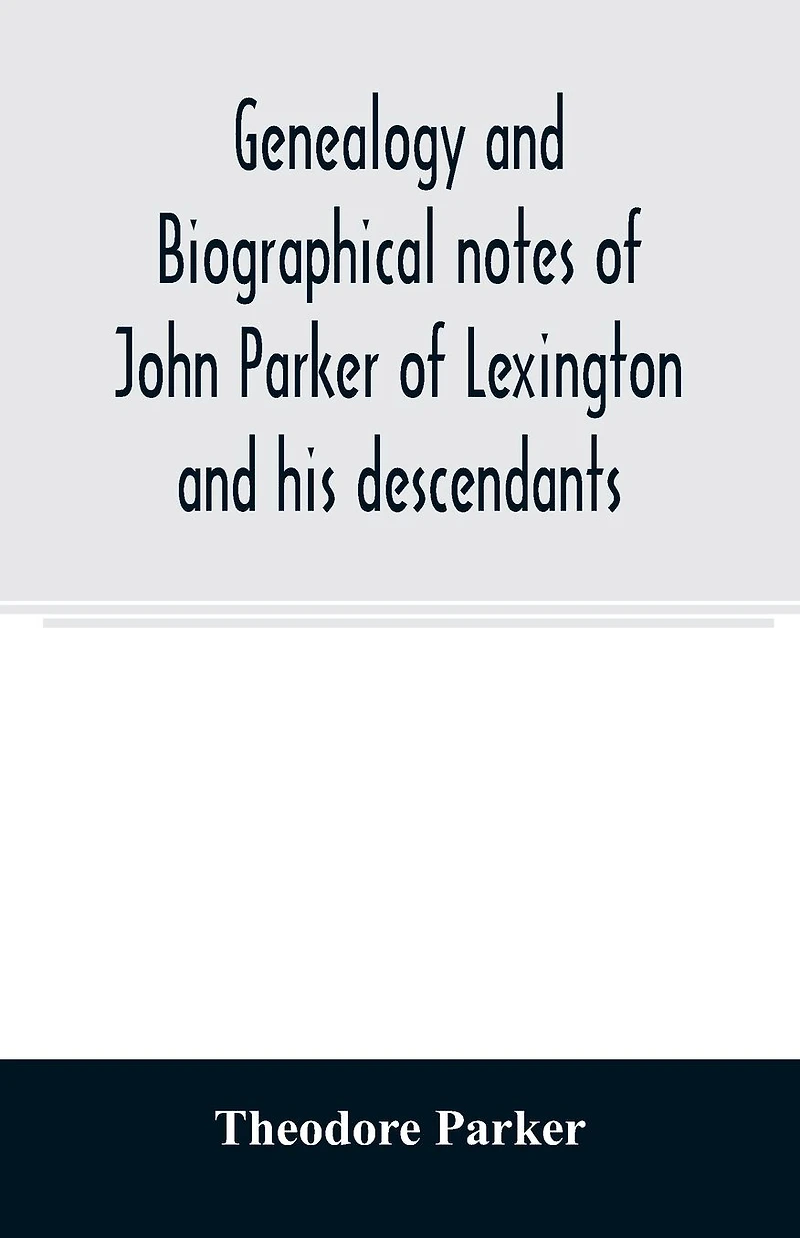 Genealogy and Biographical Notes of John Parker Lexington His Descendants: Showing Earlier Ancestry America From Dea; Thomas Reading, Mass, 1635 to 1893 (Classic Reprint)