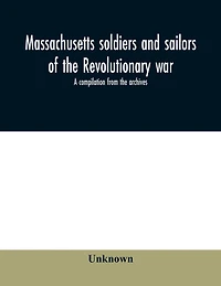 Massachusetts soldiers and sailors of the revolutionary war. A compilation from the archives