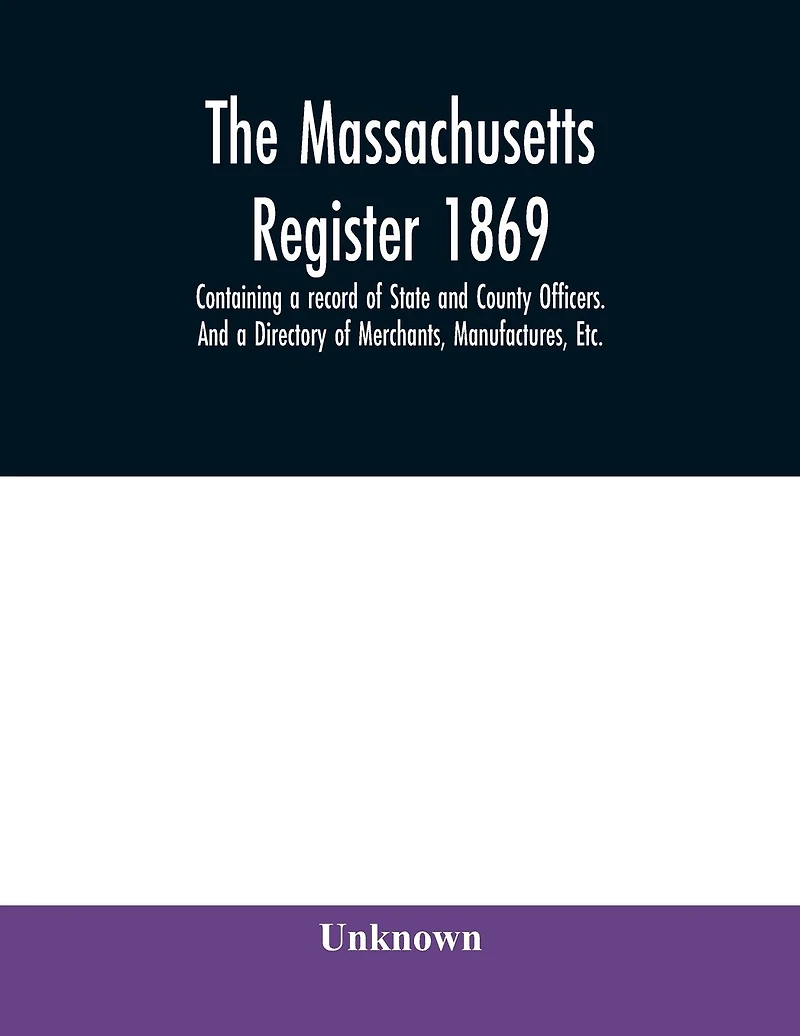 The Massachusetts register 1869, Containing a record of State and County Officers. And a Directory of Merchants, Manufactures, Etc.
