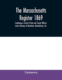 The Massachusetts register 1869, Containing a record of State and County Officers. And a Directory of Merchants, Manufactures, Etc.