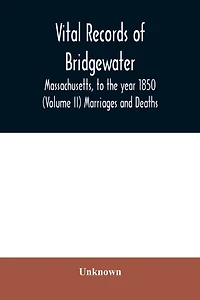 Vital records of Bridgewater, Massachusetts, to the year 1850 (Volume II) Marriages and Deaths