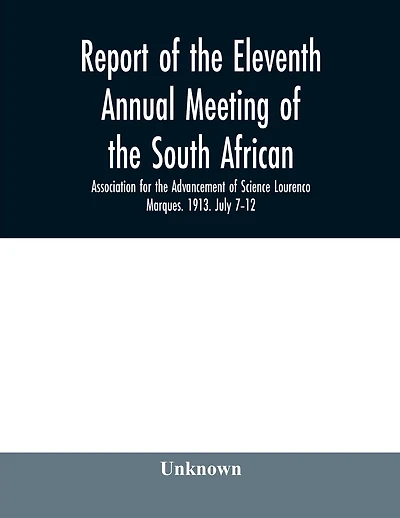 Report of the Eleventh Annual meeting of the South African Association for the Advancement of Science Lourenco Marques. 1913. July 7-12