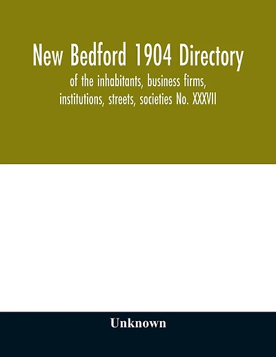 New Bedford 1904 directory: of the inhabitants, business firms, institutions, streets, societies No. XXXVII