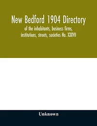 New Bedford 1904 directory: of the inhabitants, business firms, institutions, streets, societies No. XXXVII