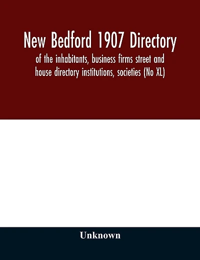 New Bedford 1907 directory: of the inhabitants, business firms street and house directory institutions, societies (No XL)