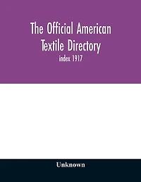 The Official American textile directory; containing reports of all the textile manufacturing establishments in the United States and Canada, together with the yarn trade index 1917