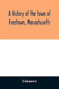 A History of the town of Freetown, Massachusetts: with an account of the Old Home Festival, July 30th, 1902
