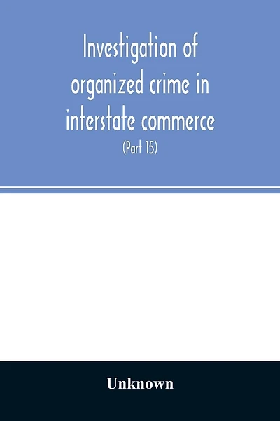 Investigation of organized crime in interstate commerce. Hearings before a Special Committee to Investigate Organized Crime in Interstate Commerce, United States Senate, Eighty-Second Congress (Part 15)