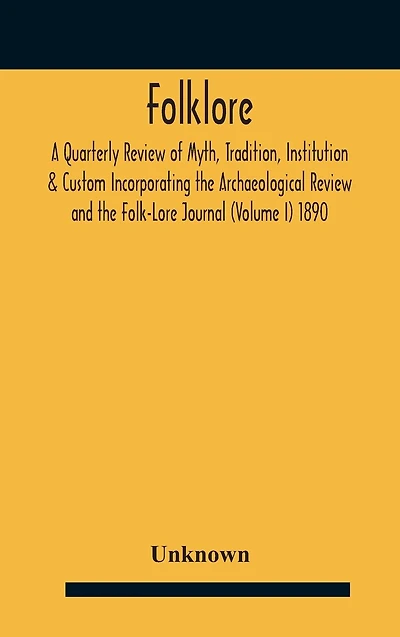 Folklore; A Quarterly Review Of Myth, Tradition, Institution & Custom Incorporating The Archaeological And Folk-Lore Journal (Volume I) 1890