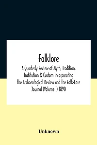 Folklore; A Quarterly Review Of Myth, Tradition, Institution & Custom Incorporating The Archaeological And Folk-Lore Journal (Volume I) 1890