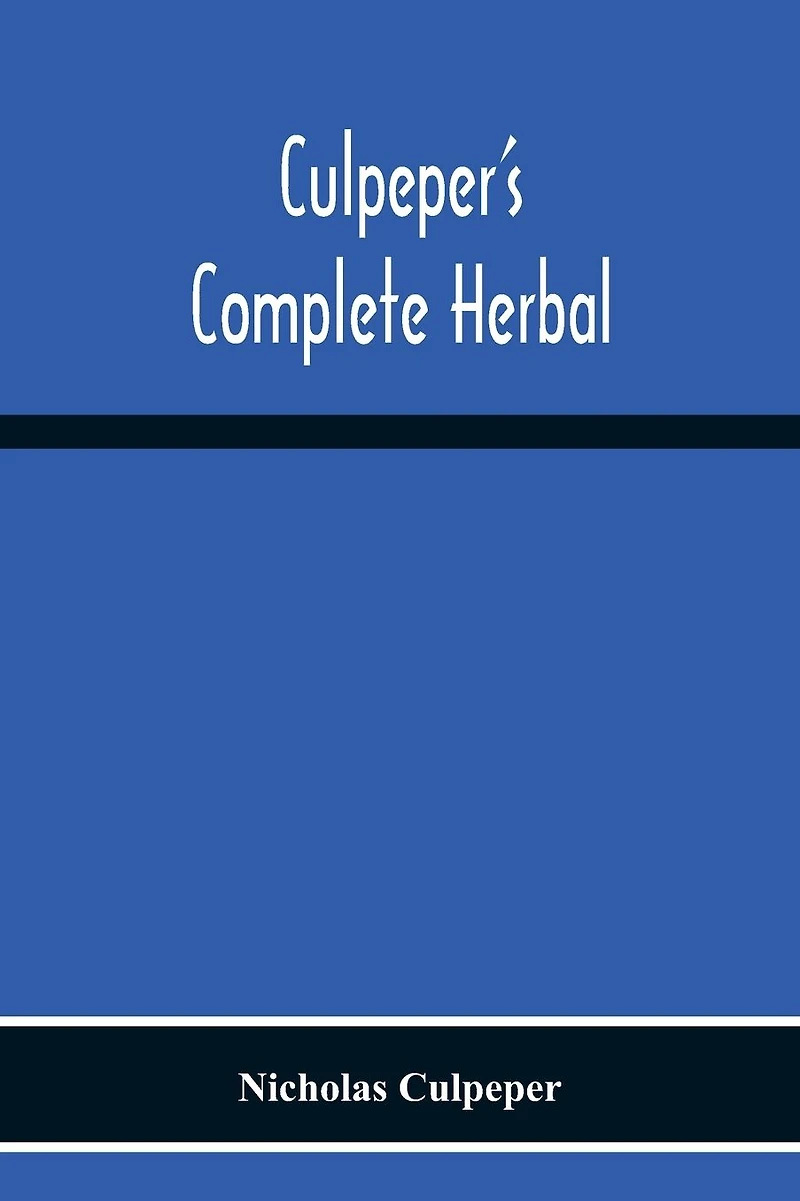 Culpeper's Complete Herbal : Consisting of a Comprehensive Description Nearly all herbs with their Medicinal Properties and Directions for Compounding the Medicines Extracted from Them (1880) [REVISED ILLUSTRATED EDITION]