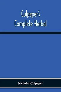 Culpeper's Complete Herbal : Consisting of a Comprehensive Description Nearly all herbs with their Medicinal Properties and Directions for Compounding the Medicines Extracted from Them (1880) [REVISED ILLUSTRATED EDITION]
