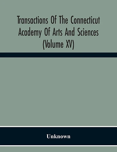 Transactions Of The Connecticut Academy Of Arts And Sciences (Volume Xv) To The University Of Leipzig On The Occasion Of The Five Hundredth Anniversary Of Its Foundation, From Yale University And The Connecticut Academy Of Arts And Sciences, 1909