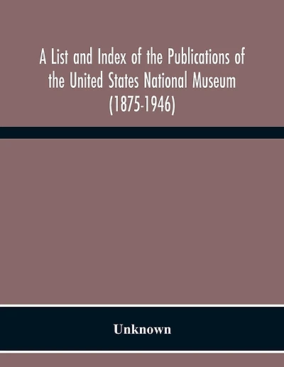 A List And Index Of The Publications Of The United States National Museum (1875-1946)