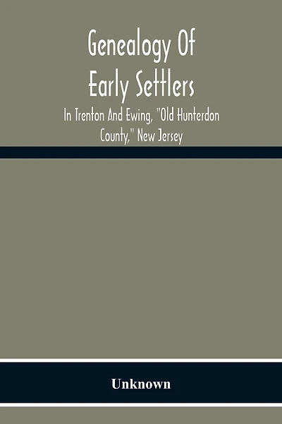 Genealogy Of Early Settlers In Trenton And Ewing, "Old Hunterdon County," New Jersey
