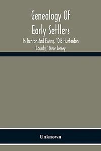 Genealogy Of Early Settlers In Trenton And Ewing, "Old Hunterdon County," New Jersey