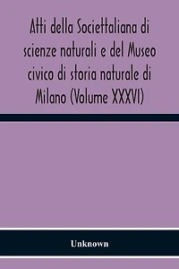 Atti Della Societtaliana Di Scienze Naturali E Del Museo Civico Di Storia Naturale Di Milano (Volume Xxxvi)