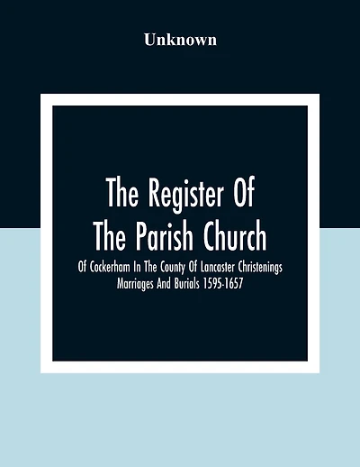 The Register Of The Parish Church Of Cockerham In The County Of Lancaster Christenings Marriages And Burials 1595-1657