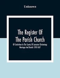 The Register Of The Parish Church Of Cockerham In The County Of Lancaster Christenings Marriages And Burials 1595-1657