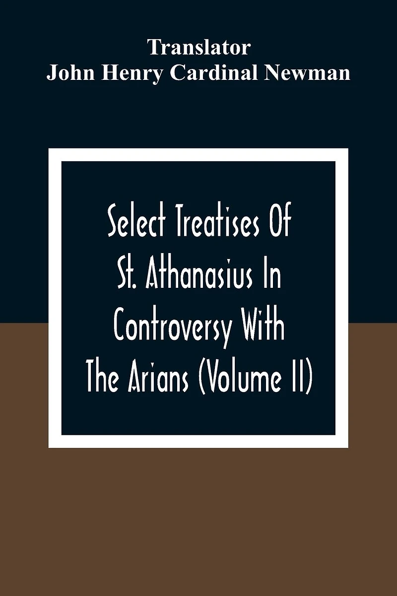 Select Treatises Of St. Athanasius In Controversy With The Arians (Volume Ii)