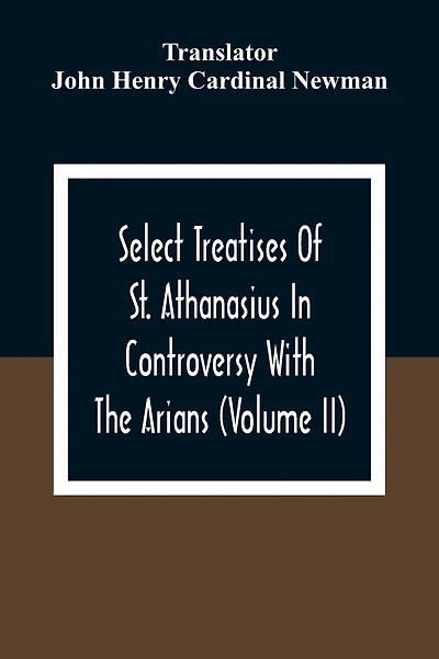 Select Treatises Of St. Athanasius In Controversy With The Arians (Volume Ii)