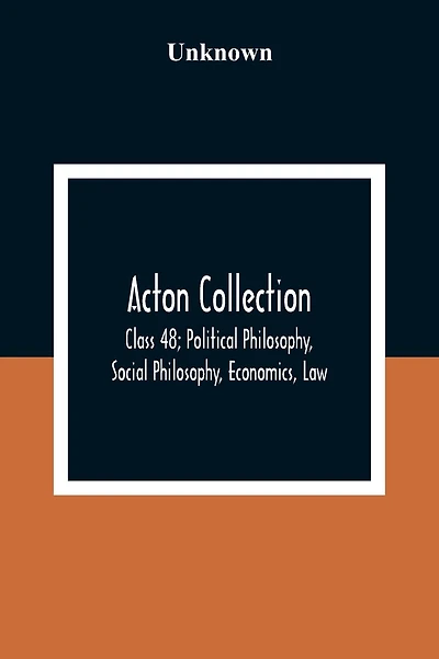 Acton Collection: Class 48; Political Philosophy, Social Philosophy, Economics, Law