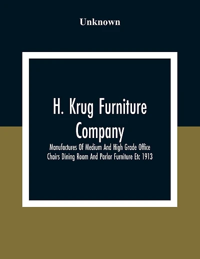 H. Krug Furniture Company Limited; Manufactures Of Medium And High Grade Office Chairs Dining Room And Parlor Furniture Etc 1913