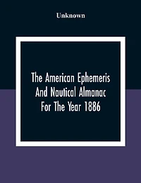 The American Ephemeris And Nautical Almanac For The Year 1886
