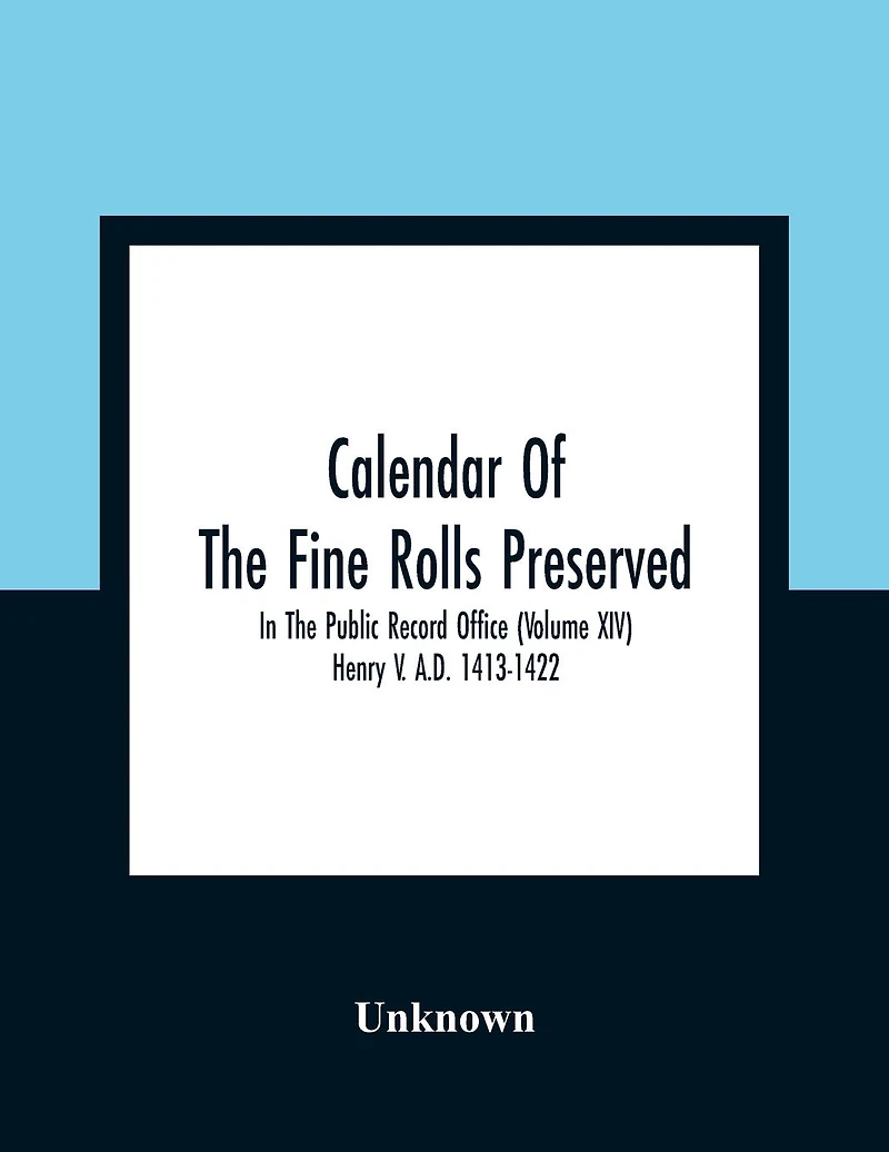 Calendar Of The Fine Rolls Preserved In The Public Record Office (Volume Xiv) Henry V. A.D. 1413-1422