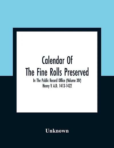 Calendar Of The Fine Rolls Preserved In The Public Record Office (Volume Xiv) Henry V. A.D. 1413-1422