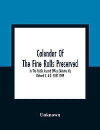 Calendar Of The Fine Rolls Preserved In The Public Record Office (Volume Xi) Richard Ii. A.D. 1391-1399