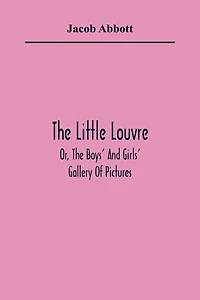 The Little Louvre; Or, The Boys' And Girls' Gallery Of Pictures