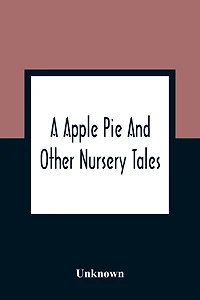A Apple Pie And Other Nursery Tales: Forty-Eight Pages Of Illustrations
