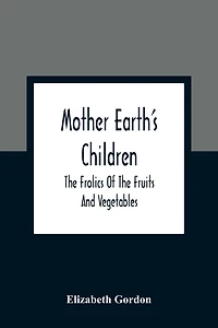 Mother Earth'S Children; The Frolics Of Fruits And Vegetables