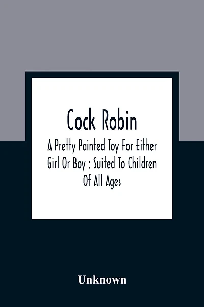 Cock Robin: A Pretty Painted Toy For Either Girl Or Boy: Suited To Children Of All Ages