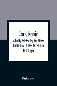 Cock Robin: A Pretty Painted Toy For Either Girl Or Boy: Suited To Children Of All Ages