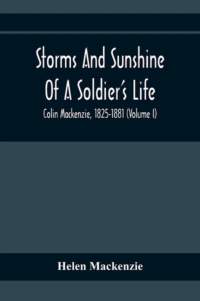 Storms And Sunshine Of A Soldier'S Life: Colin Mackenzie, 1825-1881 (Volume I)