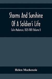 Storms And Sunshine Of A Soldier'S Life: Colin Mackenzie, 1825-1881 (Volume I)
