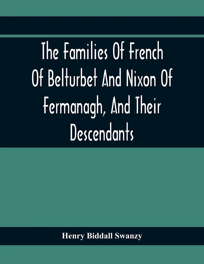 The Families Of French Of Belturbet And Nixon Of Fermanagh, And Their Descendants