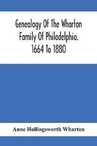 Genealogy Of The Wharton Family Of Philadelphia. 1664 To 1880