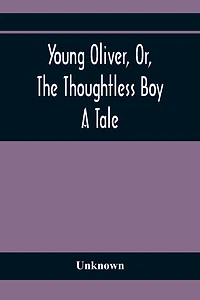 Young Oliver, Or, The Thoughtless Boy: A Tale