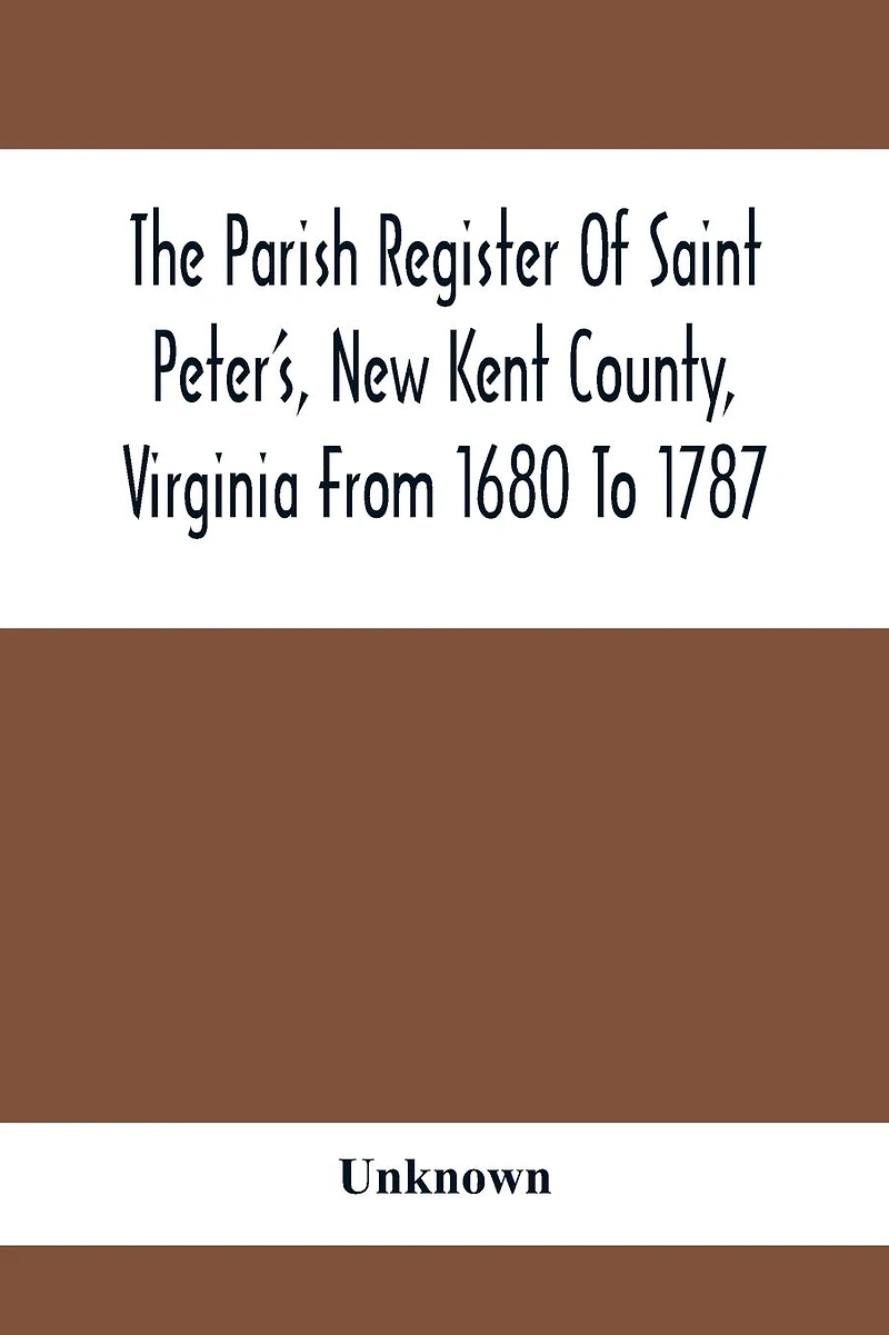 The Parish Register Of Saint Peter'S, New Kent County, Virginia From 1680 To 1787